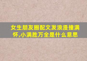 女生朋友圈配文发浪漫撞满怀,小满胜万全是什么意思