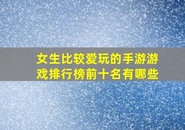 女生比较爱玩的手游游戏排行榜前十名有哪些