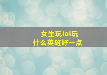 女生玩lol玩什么英雄好一点