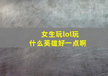 女生玩lol玩什么英雄好一点啊