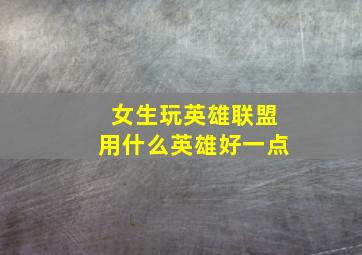 女生玩英雄联盟用什么英雄好一点