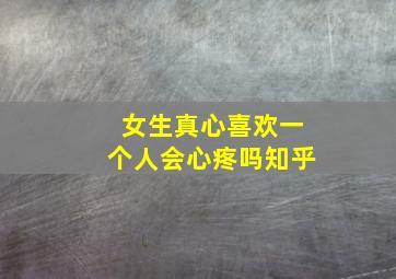 女生真心喜欢一个人会心疼吗知乎