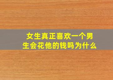 女生真正喜欢一个男生会花他的钱吗为什么