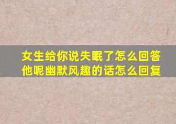 女生给你说失眠了怎么回答他呢幽默风趣的话怎么回复