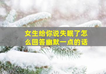 女生给你说失眠了怎么回答幽默一点的话