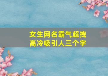 女生网名霸气超拽高冷吸引人三个字