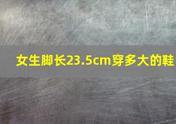 女生脚长23.5cm穿多大的鞋