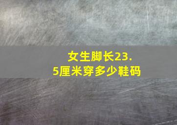 女生脚长23.5厘米穿多少鞋码