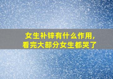 女生补锌有什么作用,看完大部分女生都哭了