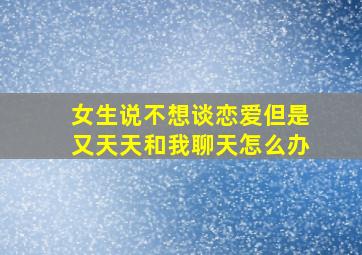 女生说不想谈恋爱但是又天天和我聊天怎么办