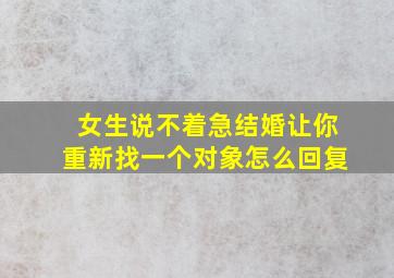 女生说不着急结婚让你重新找一个对象怎么回复