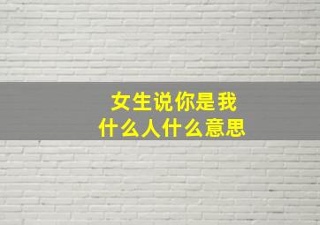 女生说你是我什么人什么意思