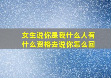 女生说你是我什么人有什么资格去说你怎么回