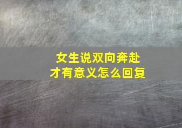 女生说双向奔赴才有意义怎么回复