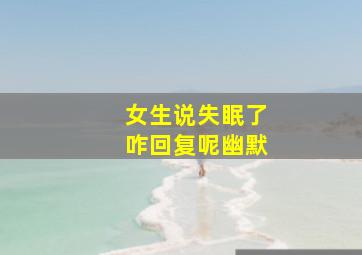 女生说失眠了咋回复呢幽默