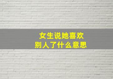 女生说她喜欢别人了什么意思