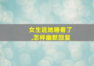 女生说她睡着了,怎样幽默回复