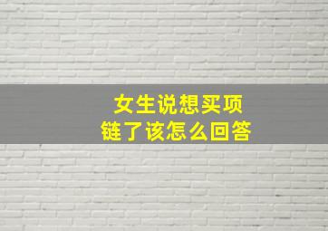 女生说想买项链了该怎么回答