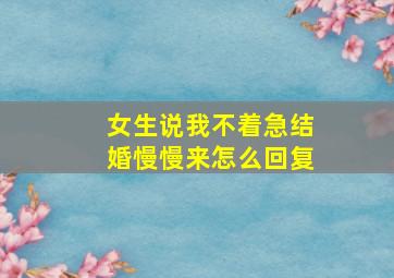 女生说我不着急结婚慢慢来怎么回复