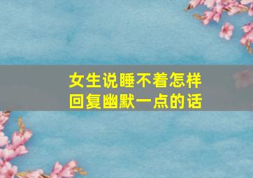 女生说睡不着怎样回复幽默一点的话