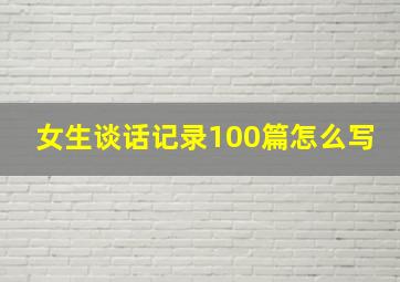 女生谈话记录100篇怎么写