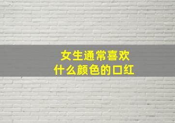 女生通常喜欢什么颜色的口红