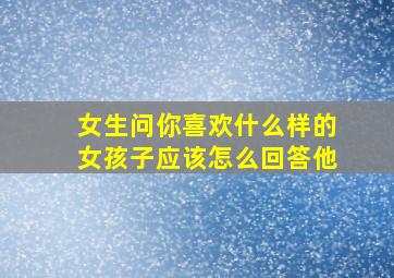 女生问你喜欢什么样的女孩子应该怎么回答他