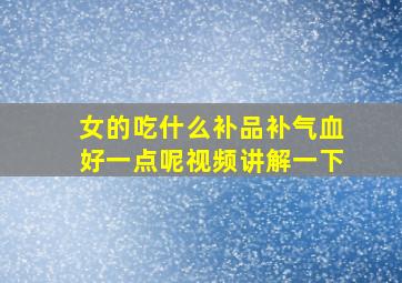 女的吃什么补品补气血好一点呢视频讲解一下