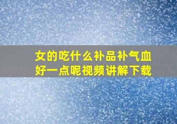 女的吃什么补品补气血好一点呢视频讲解下载