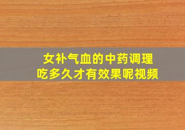 女补气血的中药调理吃多久才有效果呢视频