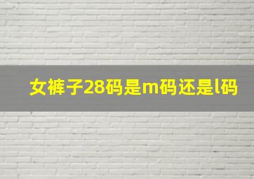 女裤子28码是m码还是l码