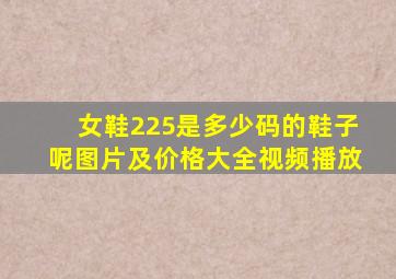 女鞋225是多少码的鞋子呢图片及价格大全视频播放