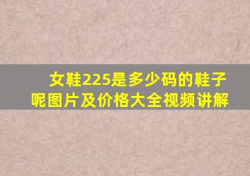 女鞋225是多少码的鞋子呢图片及价格大全视频讲解