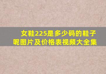 女鞋225是多少码的鞋子呢图片及价格表视频大全集