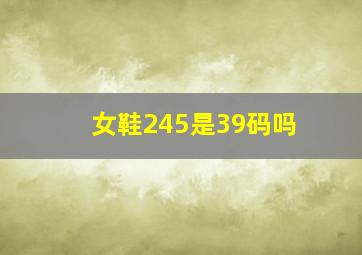 女鞋245是39码吗