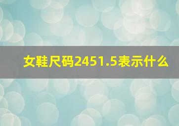 女鞋尺码2451.5表示什么