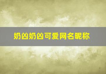 奶凶奶凶可爱网名昵称