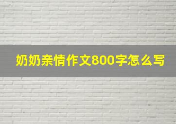 奶奶亲情作文800字怎么写