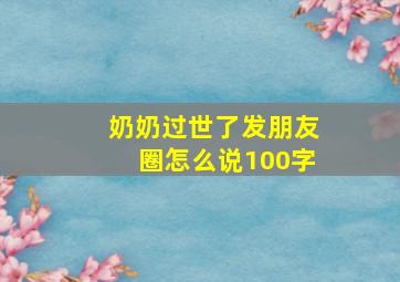 奶奶过世了发朋友圈怎么说100字