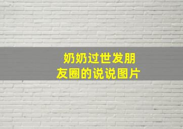 奶奶过世发朋友圈的说说图片