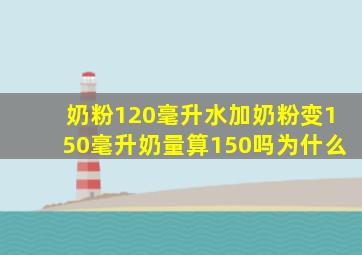 奶粉120毫升水加奶粉变150毫升奶量算150吗为什么