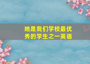 她是我们学校最优秀的学生之一英语