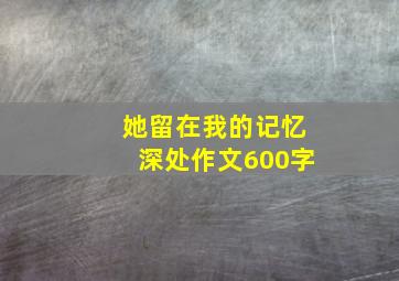 她留在我的记忆深处作文600字