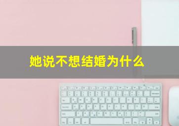 她说不想结婚为什么