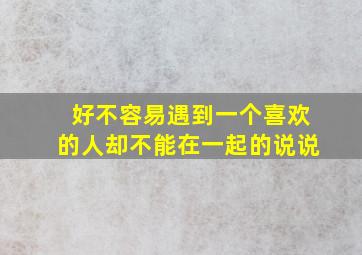 好不容易遇到一个喜欢的人却不能在一起的说说