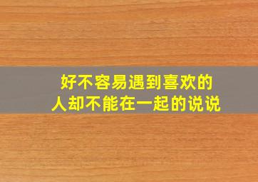 好不容易遇到喜欢的人却不能在一起的说说