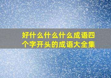 好什么什么什么成语四个字开头的成语大全集