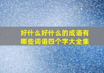 好什么好什么的成语有哪些词语四个字大全集