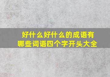 好什么好什么的成语有哪些词语四个字开头大全