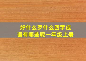 好什么歹什么四字成语有哪些呢一年级上册